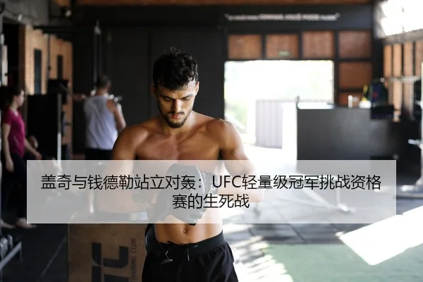 盖奇与钱德勒站立对轰：UFC轻量级冠军挑战资格赛的生死战