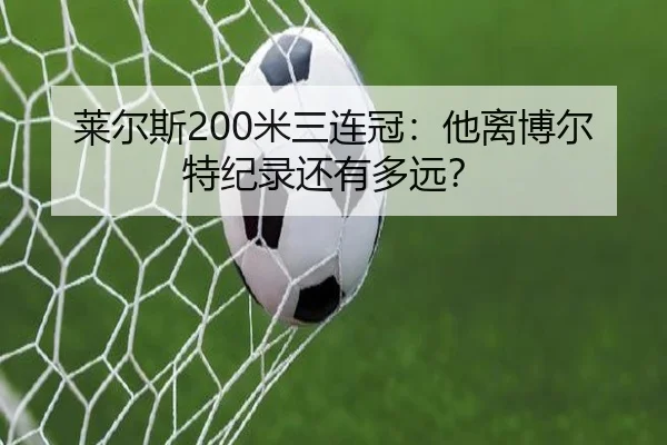 莱尔斯200米三连冠：他离博尔特纪录还有多远？