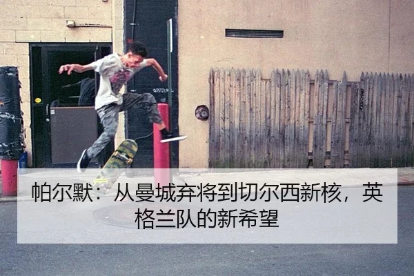 pa-er-mo-cong-man-cheng-qi-jiang-dao-qie-er-xi-xin-he-ying-ge-lan-dui-de-xin-xi-wang-3-606.jpg