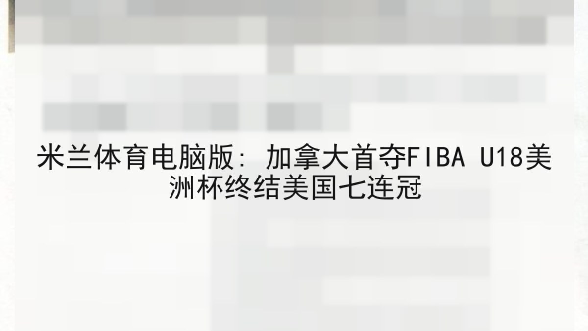 米兰体育电脑版: 加拿大首夺FIBA U18美洲杯终结美国七连冠 米兰体育电脑版: 加拿大首夺FIBA U18美洲杯终结美国七连冠