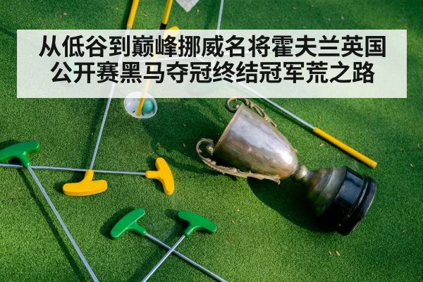 从低谷到巅峰挪威名将霍夫兰英国公开赛黑马夺冠终结冠军荒之路
