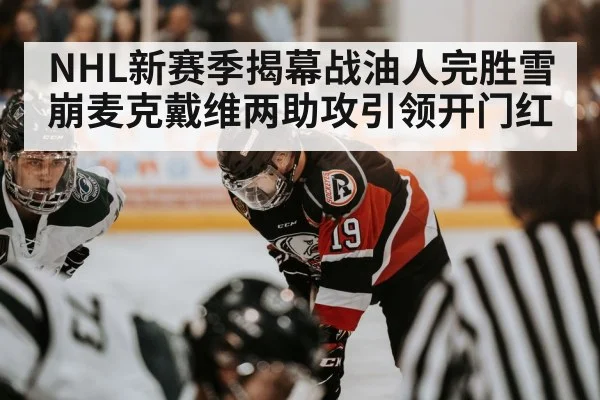 NHL新赛季揭幕战油人完胜雪崩麦克戴维两助攻引领开门红