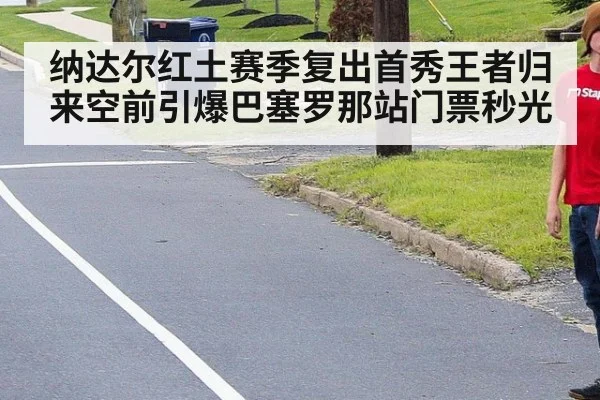 纳达尔红土赛季复出首秀王者归来空前引爆巴塞罗那站门票秒光