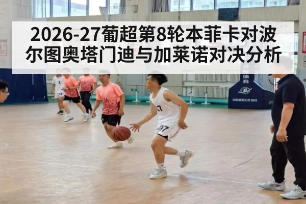 2026-27葡超第8轮本菲卡对波尔图奥塔门迪与加莱诺对决分析